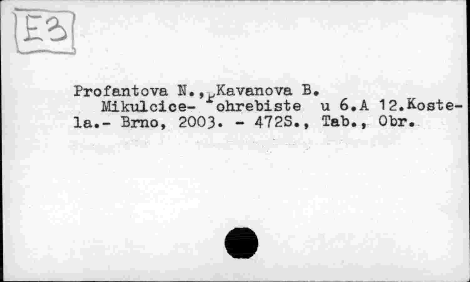 ﻿Profantova N.,^Kavanova В.
Mikulcice- ohrebiste u 6. A 12.Koste la.- Brno, 2OO3. - 472S., Tab., Obr.